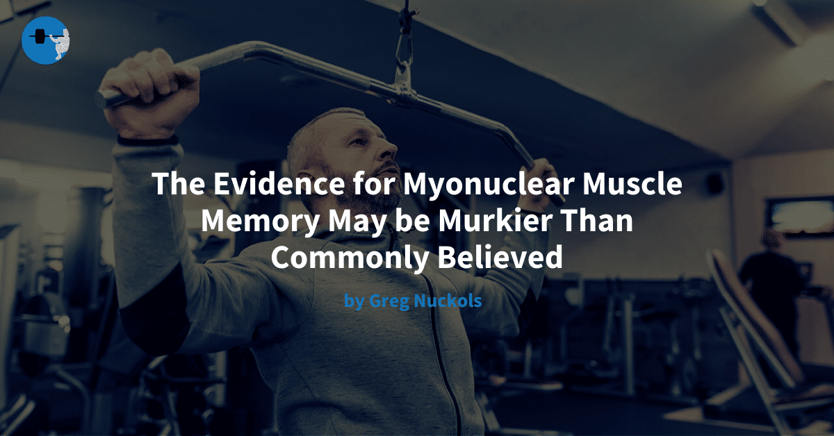 The Evidence for Myonuclear Muscle Memory May be Murkier Than Commonly Believed