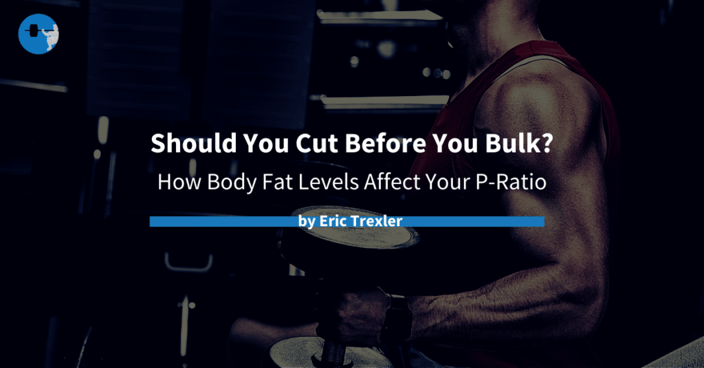 Should You Cut Before You Bulk?: How Body Fat Levels Affect Your P-Ratio